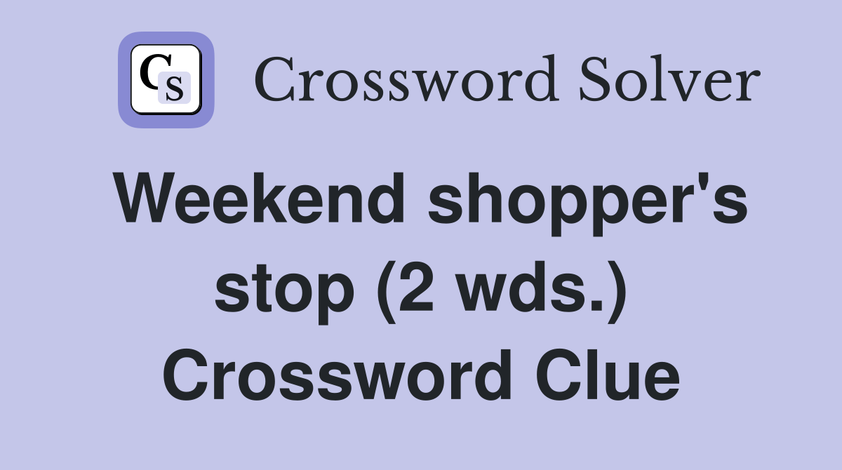 Weekend shopper's stop (2 wds.) Crossword Clue Answers Crossword Solver
